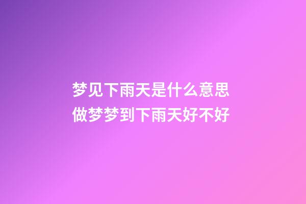 梦见下雨天是什么意思 做梦梦到下雨天好不好